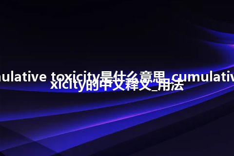 cumulative toxicity是什么意思_cumulative toxicity的中文释义_用法