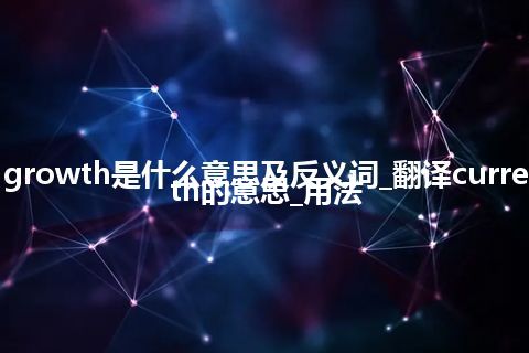 current growth是什么意思及反义词_翻译current growth的意思_用法