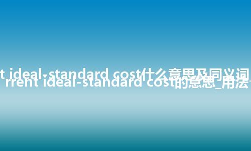 current ideal-standard cost什么意思及同义词_翻译current ideal-standard cost的意思_用法