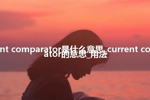 current comparator是什么意思_current comparator的意思_用法