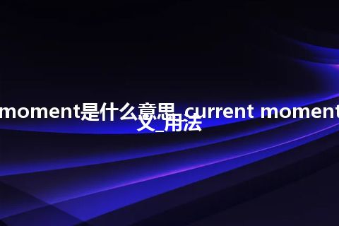 current moment是什么意思_current moment的中文释义_用法