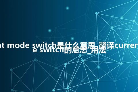 current mode switch是什么意思_翻译current mode switch的意思_用法