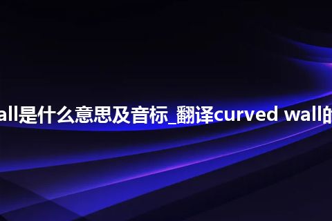 curved wall是什么意思及音标_翻译curved wall的意思_用法