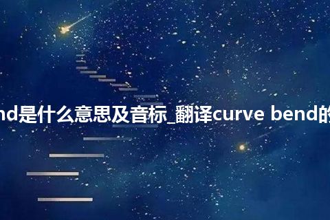 curve bend是什么意思及音标_翻译curve bend的意思_用法