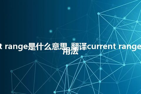 current range是什么意思_翻译current range的意思_用法