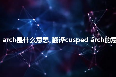 cusped arch是什么意思_翻译cusped arch的意思_用法