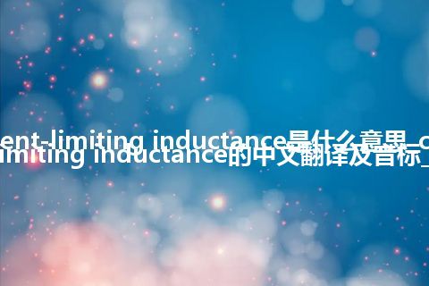 current-limiting inductance是什么意思_current-limiting inductance的中文翻译及音标_用法