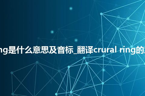 crural ring是什么意思及音标_翻译crural ring的意思_用法