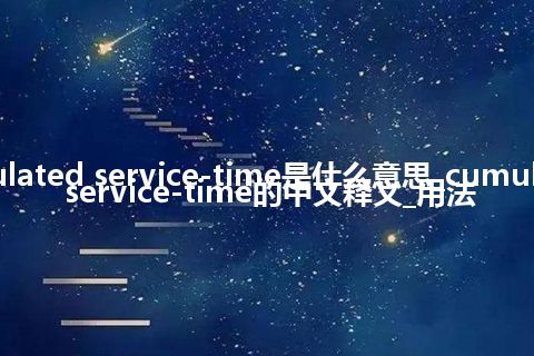 cumulated service-time是什么意思_cumulated service-time的中文释义_用法