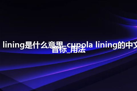 cupola lining是什么意思_cupola lining的中文翻译及音标_用法