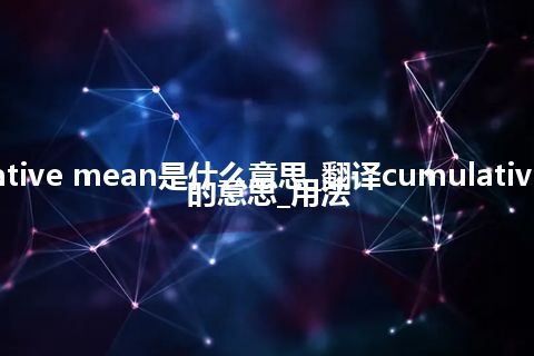 cumulative mean是什么意思_翻译cumulative mean的意思_用法