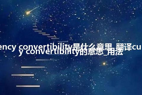 currency convertibility是什么意思_翻译currency convertibility的意思_用法