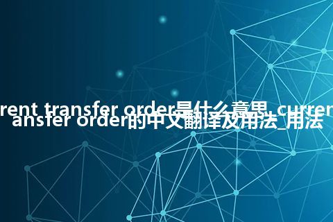 current transfer order是什么意思_current transfer order的中文翻译及用法_用法