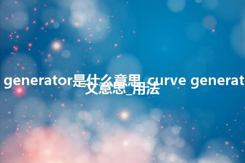 curve generator是什么意思_curve generator的中文意思_用法