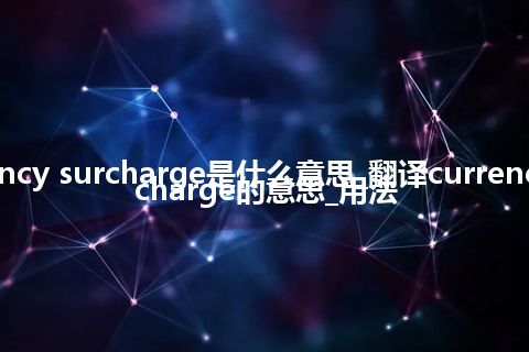 currency surcharge是什么意思_翻译currency surcharge的意思_用法