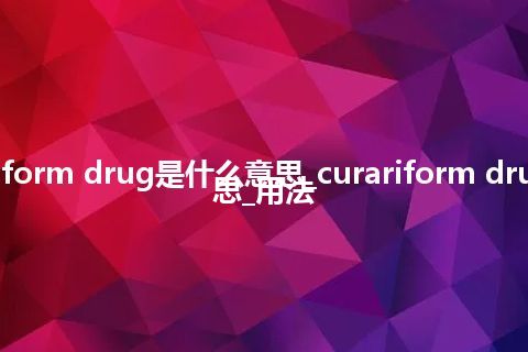 curariform drug是什么意思_curariform drug的意思_用法