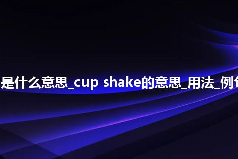 cup shake是什么意思_cup shake的意思_用法_例句_英语短语