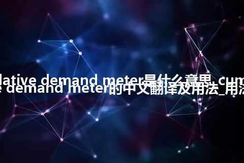 cumulative demand meter是什么意思_cumulative demand meter的中文翻译及用法_用法