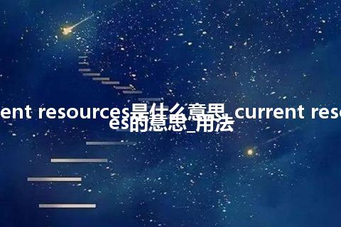 current resources是什么意思_current resources的意思_用法