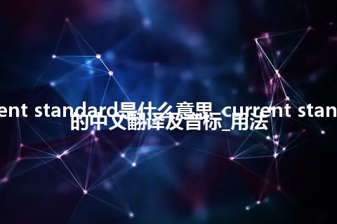 current standard是什么意思_current standard的中文翻译及音标_用法