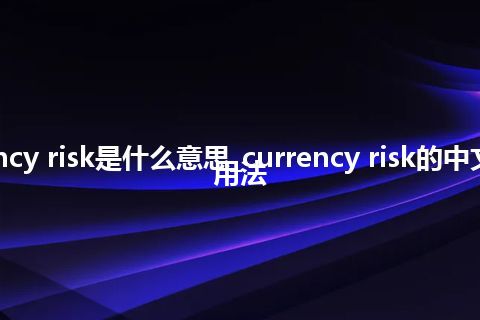 currency risk是什么意思_currency risk的中文释义_用法