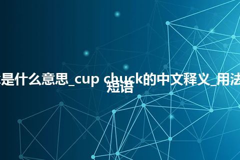 cup chuck是什么意思_cup chuck的中文释义_用法_例句_英语短语