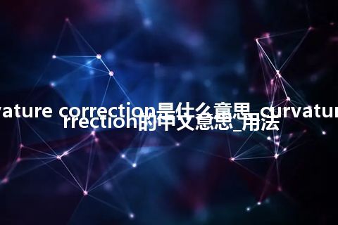 curvature correction是什么意思_curvature correction的中文意思_用法