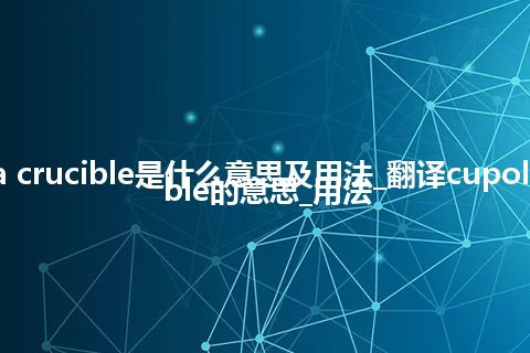 cupola crucible是什么意思及用法_翻译cupola crucible的意思_用法