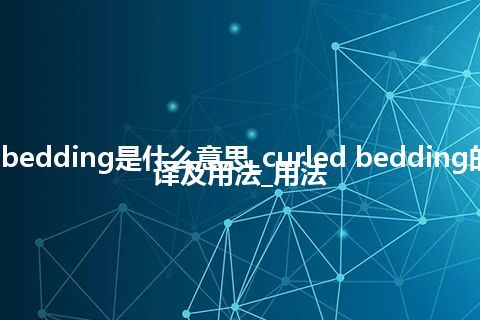 curled bedding是什么意思_curled bedding的中文翻译及用法_用法