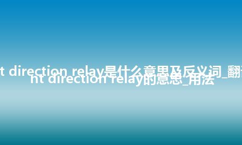 current direction relay是什么意思及反义词_翻译current direction relay的意思_用法