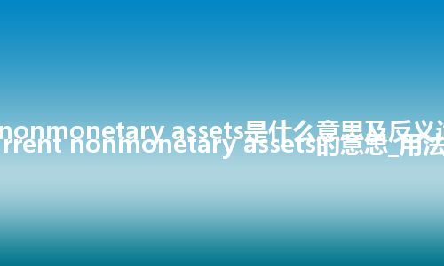 current nonmonetary assets是什么意思及反义词_翻译current nonmonetary assets的意思_用法