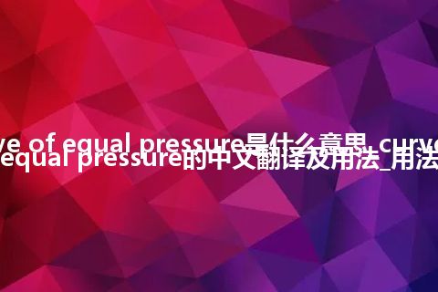 curve of equal pressure是什么意思_curve of equal pressure的中文翻译及用法_用法