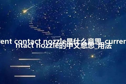 current contact nozzle是什么意思_current contact nozzle的中文意思_用法