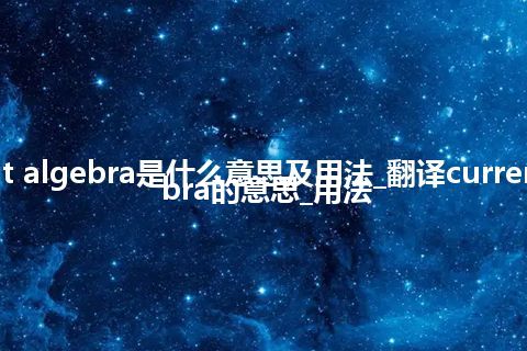 current algebra是什么意思及用法_翻译current algebra的意思_用法