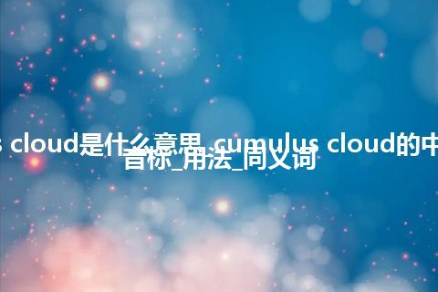 cumulus cloud是什么意思_cumulus cloud的中文翻译及音标_用法_同义词