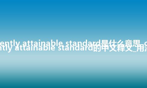 currently attainable standard是什么意思_currently attainable standard的中文释义_用法