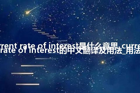 current rate of interest是什么意思_current rate of interest的中文翻译及用法_用法