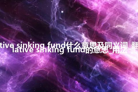 cumulative sinking fund什么意思及同义词_翻译cumulative sinking fund的意思_用法