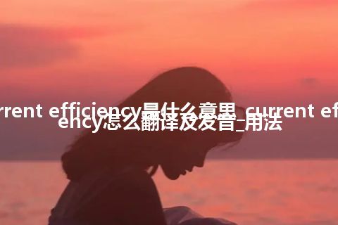 current efficiency是什么意思_current efficiency怎么翻译及发音_用法