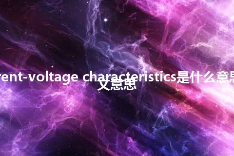 current-voltage characteristics是什么意思_中文意思