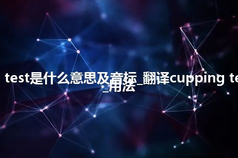 cupping test是什么意思及音标_翻译cupping test的意思_用法