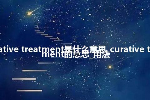 curative treatment是什么意思_curative treatment的意思_用法