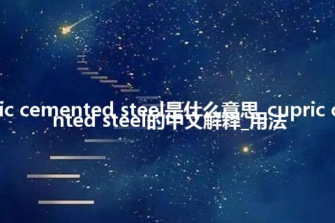 cupric cemented steel是什么意思_cupric cemented steel的中文解释_用法