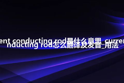 current conducting rod是什么意思_current conducting rod怎么翻译及发音_用法