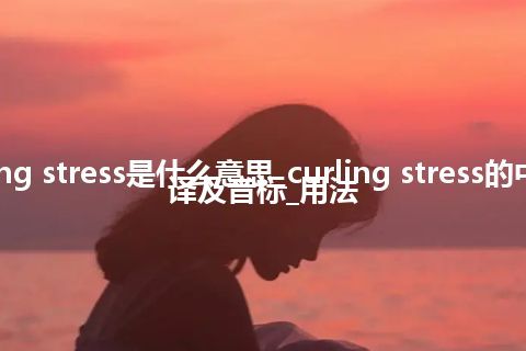 curling stress是什么意思_curling stress的中文翻译及音标_用法