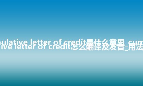 cumulative letter of credit是什么意思_cumulative letter of credit怎么翻译及发音_用法