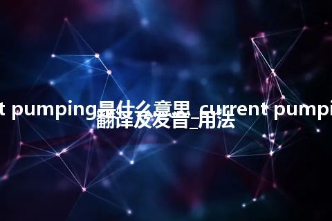 current pumping是什么意思_current pumping怎么翻译及发音_用法