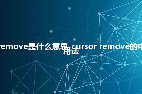 cursor remove是什么意思_cursor remove的中文意思_用法