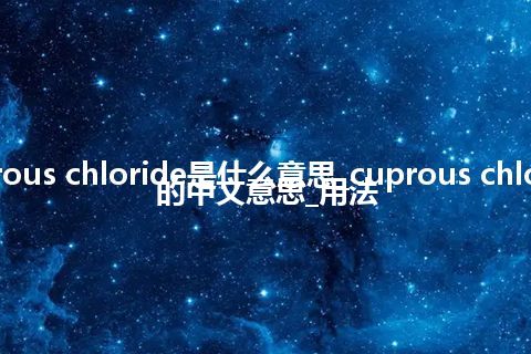 cuprous chloride是什么意思_cuprous chloride的中文意思_用法