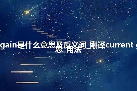 current gain是什么意思及反义词_翻译current gain的意思_用法